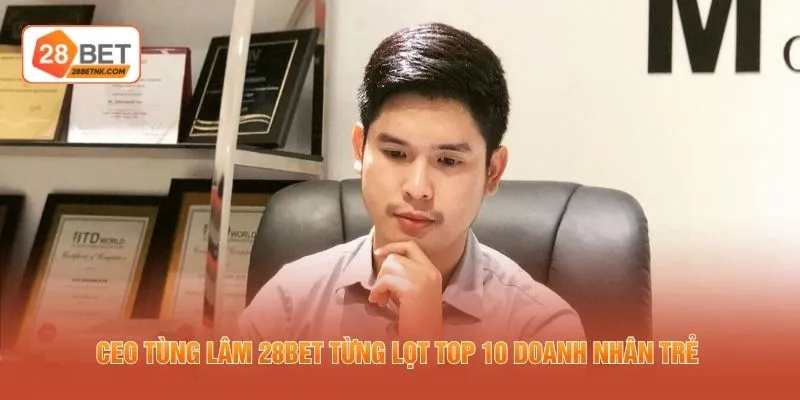 CEO Tùng Lâm 28BET từng lọt top 10 doanh nhân trẻ